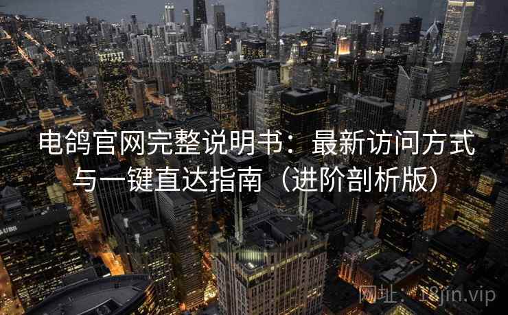 电鸽官网完整说明书：最新访问方式与一键直达指南（进阶剖析版）