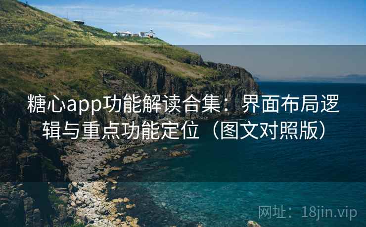 糖心app功能解读合集：界面布局逻辑与重点功能定位（图文对照版）