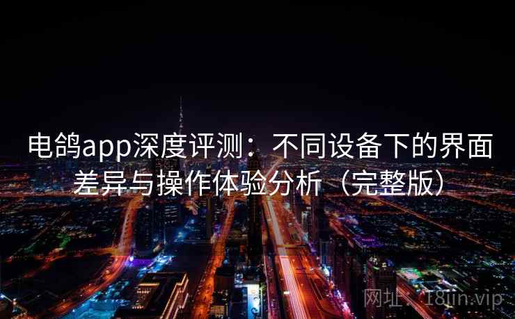 电鸽app深度评测：不同设备下的界面差异与操作体验分析（完整版）