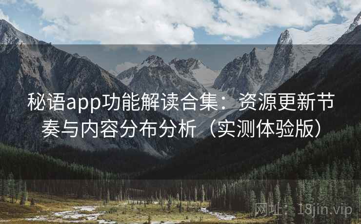 秘语app功能解读合集:资源更新节奏与内容分布分析(实测体验版) 秘语app功能解读合集:资源更新节奏与内容分布分析(实测体验版)