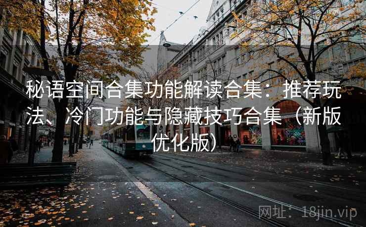 秘语空间合集功能解读合集：推荐玩法、冷门功能与隐藏技巧合集（新版优化版）