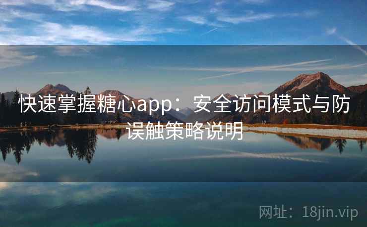 快速掌握糖心app：安全访问模式与防误触策略说明