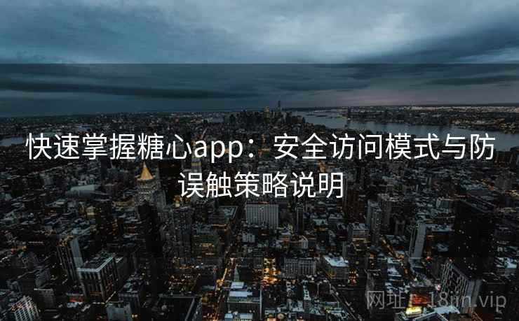 快速掌握糖心app：安全访问模式与防误触策略说明