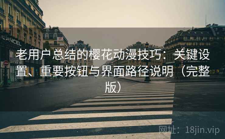 老用户总结的樱花动漫技巧：关键设置、重要按钮与界面路径说明（完整版）