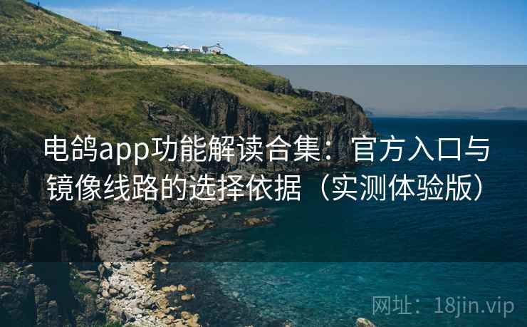 电鸽app功能解读合集:官方入口与镜像线路的选择依据(实测体验版) 电鸽app功能解读合集:官方入口与镜像线路的选择依据(实测体验版)