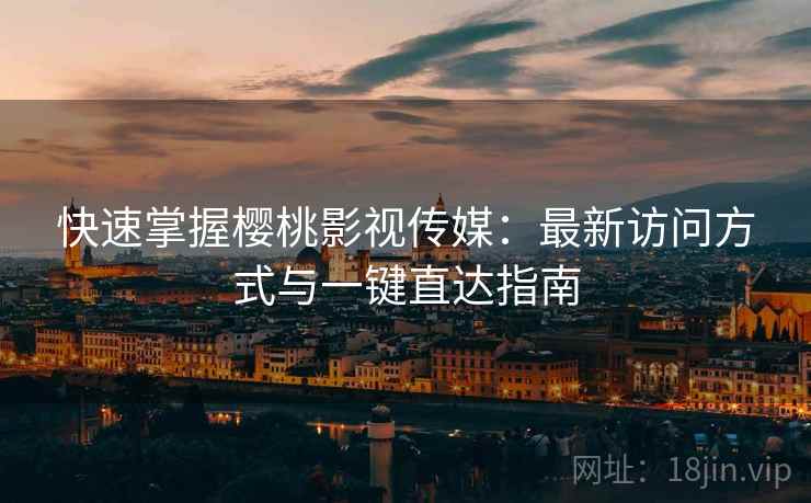 快速掌握樱桃影视传媒：最新访问方式与一键直达指南