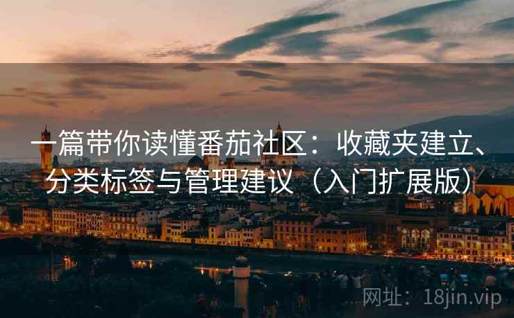 一篇带你读懂番茄社区：收藏夹建立、分类标签与管理建议（入门扩展版）
