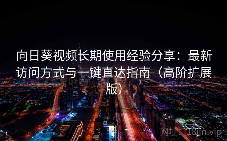 向日葵视频长期使用经验分享：最新访问方式与一键直达指南（高阶扩展版）