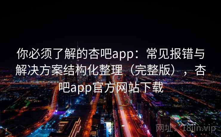 你必须了解的杏吧app:常见报错与解决方案结构化整理(完整版),杏吧app官方网站下载 你必须了解的杏吧app:常见报错与解决方案结构化整理(完整版),杏吧app官方网站下载