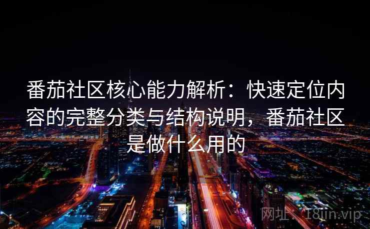 番茄社区核心能力解析:快速定位内容的完整分类与结构说明,番茄社区是做什么用的 番茄社区核心能力解析:快速定位内容的完整分类与结构说明,番茄社区是做什么用的