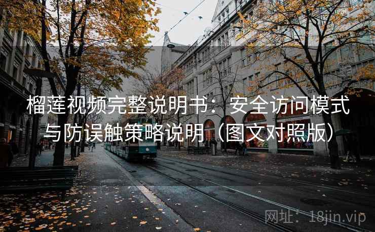 榴莲视频完整说明书:安全访问模式与防误触策略说明(图文对照版) 榴莲视频完整说明书:安全访问模式与防误触策略说明(图文对照版)