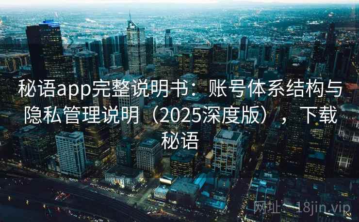 秘语app完整说明书：账号体系结构与隐私管理说明（2025深度版），下载秘语