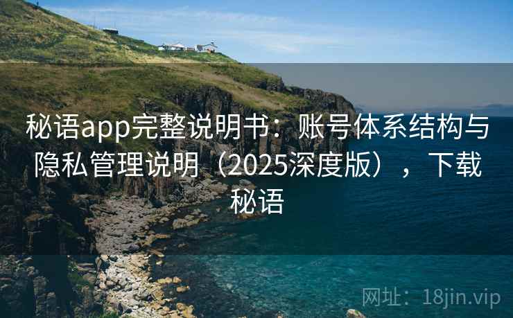 秘语app完整说明书：账号体系结构与隐私管理说明（2025深度版），下载秘语