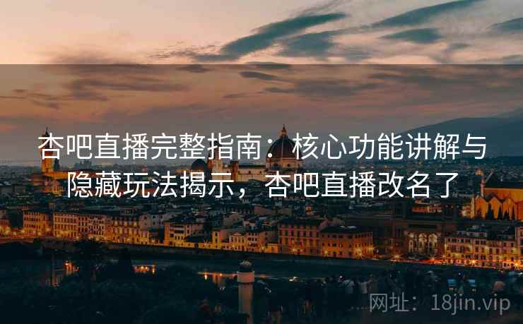 杏吧直播完整指南：核心功能讲解与隐藏玩法揭示，杏吧直播改名了