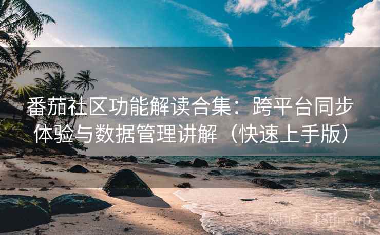 番茄社区功能解读合集：跨平台同步体验与数据管理讲解（快速上手版）