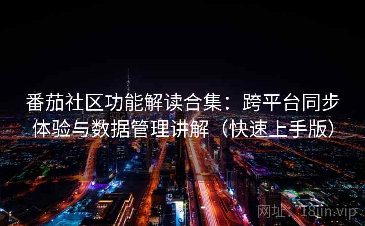 番茄社区功能解读合集：跨平台同步体验与数据管理讲解（快速上手版）