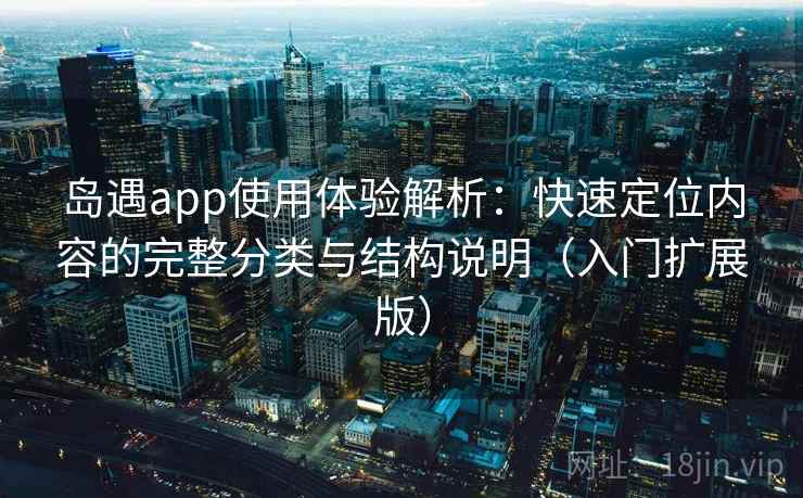 岛遇app使用体验解析：快速定位内容的完整分类与结构说明（入门扩展版）