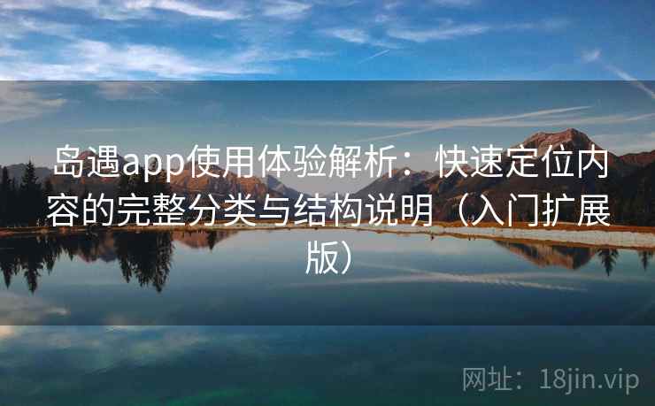 岛遇app使用体验解析：快速定位内容的完整分类与结构说明（入门扩展版）