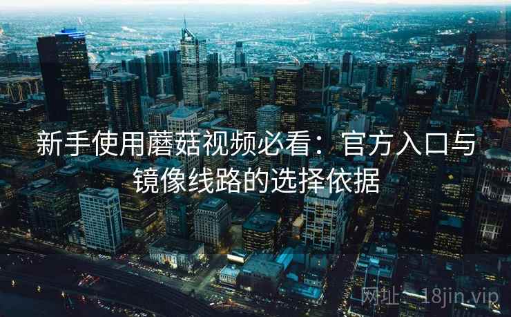 新手使用蘑菇视频必看：官方入口与镜像线路的选择依据
