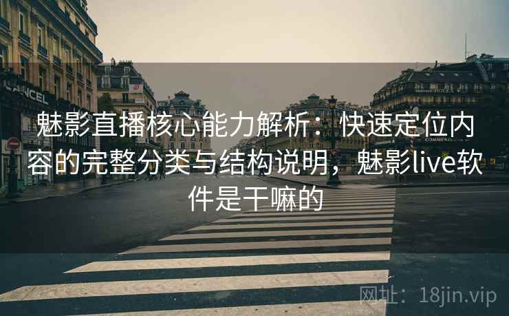 魅影直播核心能力解析：快速定位内容的完整分类与结构说明，魅影live软件是干嘛的