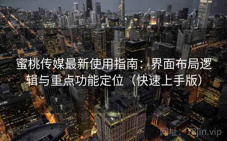 蜜桃传媒最新使用指南：界面布局逻辑与重点功能定位（快速上手版）