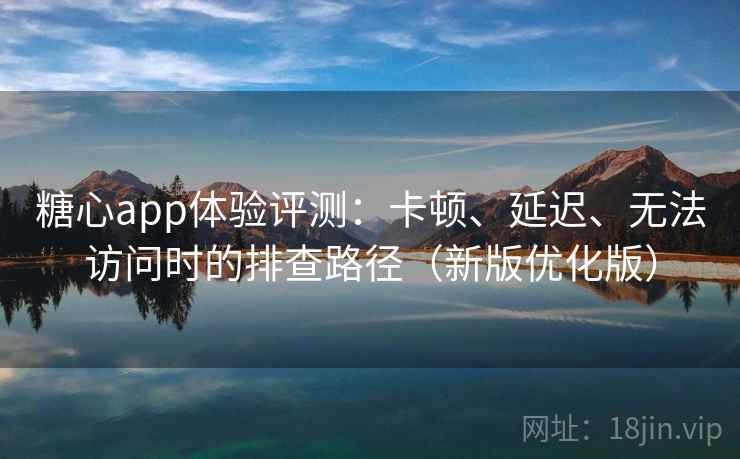 糖心app体验评测：卡顿、延迟、无法访问时的排查路径（新版优化版）