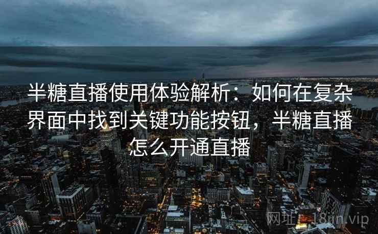 半糖直播使用体验解析：如何在复杂界面中找到关键功能按钮，半糖直播怎么开通直播