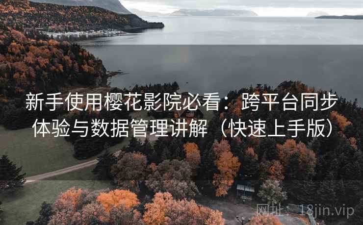 新手使用樱花影院必看：跨平台同步体验与数据管理讲解（快速上手版）