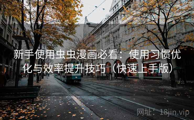 新手使用虫虫漫画必看：使用习惯优化与效率提升技巧（快速上手版）