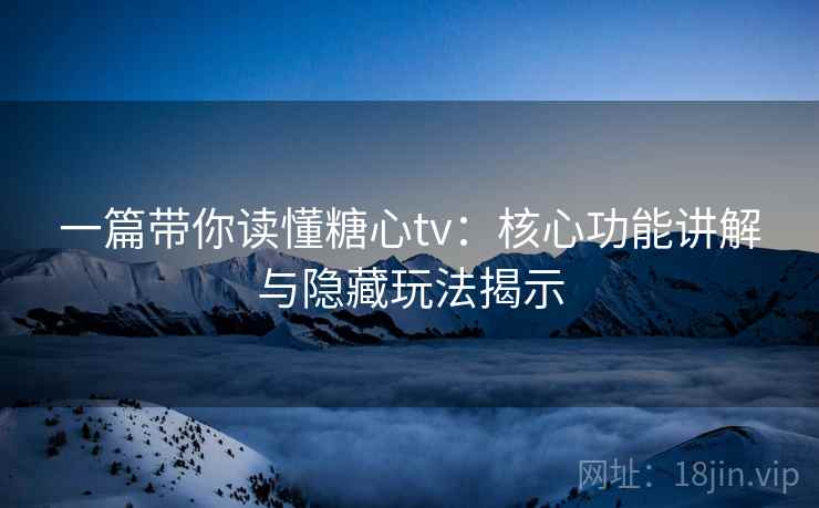 一篇带你读懂糖心tv：核心功能讲解与隐藏玩法揭示