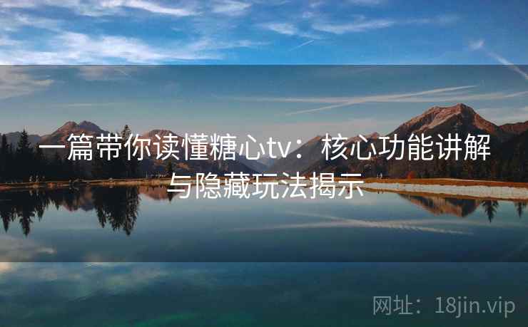 一篇带你读懂糖心tv：核心功能讲解与隐藏玩法揭示
