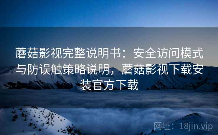 蘑菇影视完整说明书：安全访问模式与防误触策略说明，蘑菇影视下载安装官方下载