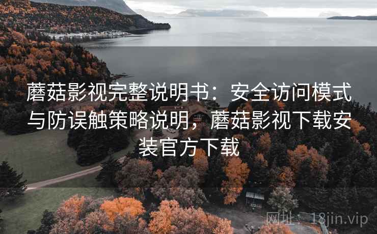 蘑菇影视完整说明书：安全访问模式与防误触策略说明，蘑菇影视下载安装官方下载