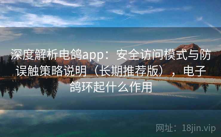 深度解析电鸽app：安全访问模式与防误触策略说明（长期推荐版），电子鸽环起什么作用