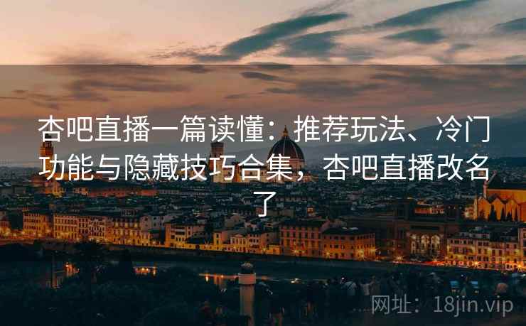 杏吧直播一篇读懂:推荐玩法、冷门功能与隐藏技巧合集,杏吧直播改名了 杏吧直播一篇读懂:推荐玩法、冷门功能与隐藏技巧合集,杏吧直播改名了