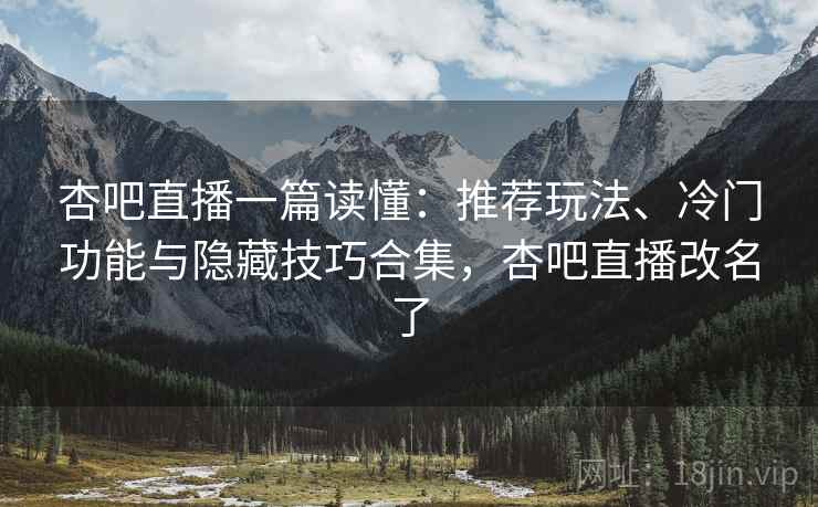 杏吧直播一篇读懂:推荐玩法、冷门功能与隐藏技巧合集,杏吧直播改名了 杏吧直播一篇读懂:推荐玩法、冷门功能与隐藏技巧合集,杏吧直播改名了