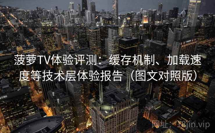 菠萝TV体验评测:缓存机制、加载速度等技术层体验报告(图文对照版) 菠萝TV体验评测:缓存机制、加载速度等技术层体验报告(图文对照版)