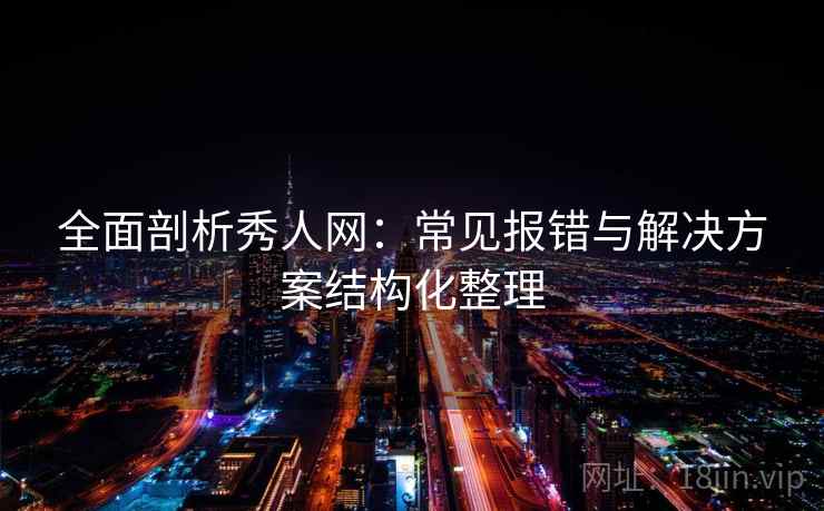全面剖析秀人网:常见报错与解决方案结构化整理 全面剖析秀人网:常见报错与解决方案结构化整理