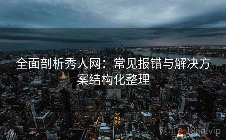 全面剖析秀人网:常见报错与解决方案结构化整理 全面剖析秀人网:常见报错与解决方案结构化整理