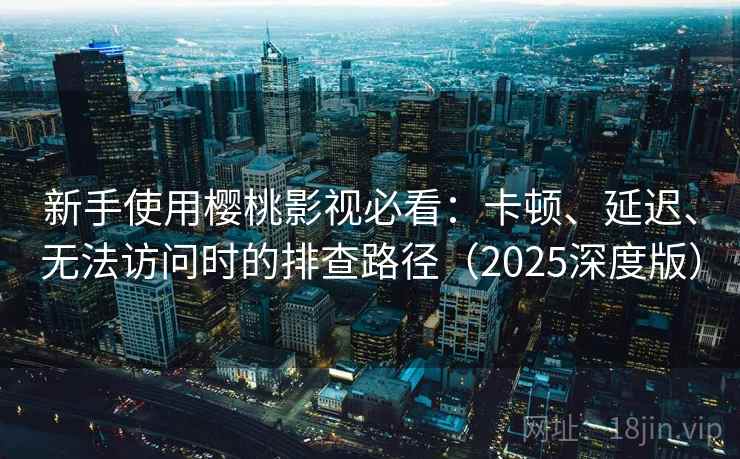 新手使用樱桃影视必看:卡顿、延迟、无法访问时的排查路径(2025深度版) 新手使用樱桃影视必看:卡顿、延迟、无法访问时的排查路径(2025深度版)