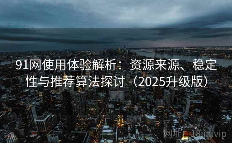 91网使用体验解析:资源来源、稳定性与推荐算法探讨(2025升级版) 91网使用体验解析:资源来源、稳定性与推荐算法探讨(2025升级版)