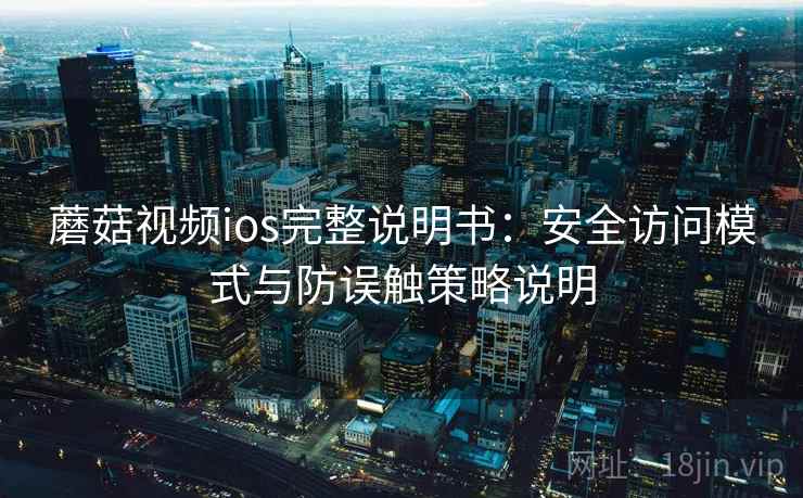 蘑菇视频ios完整说明书:安全访问模式与防误触策略说明 蘑菇视频ios完整说明书:安全访问模式与防误触策略说明