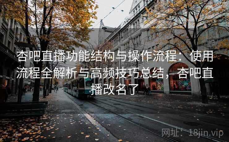 杏吧直播功能结构与操作流程:使用流程全解析与高频技巧总结,杏吧直播改名了 杏吧直播功能结构与操作流程:使用流程全解析与高频技巧总结,杏吧直播改名了