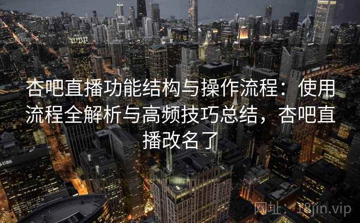 杏吧直播功能结构与操作流程:使用流程全解析与高频技巧总结,杏吧直播改名了 杏吧直播功能结构与操作流程:使用流程全解析与高频技巧总结,杏吧直播改名了