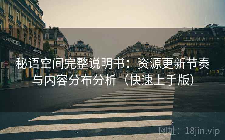 秘语空间完整说明书:资源更新节奏与内容分布分析(快速上手版) 秘语空间完整说明书:资源更新节奏与内容分布分析(快速上手版)
