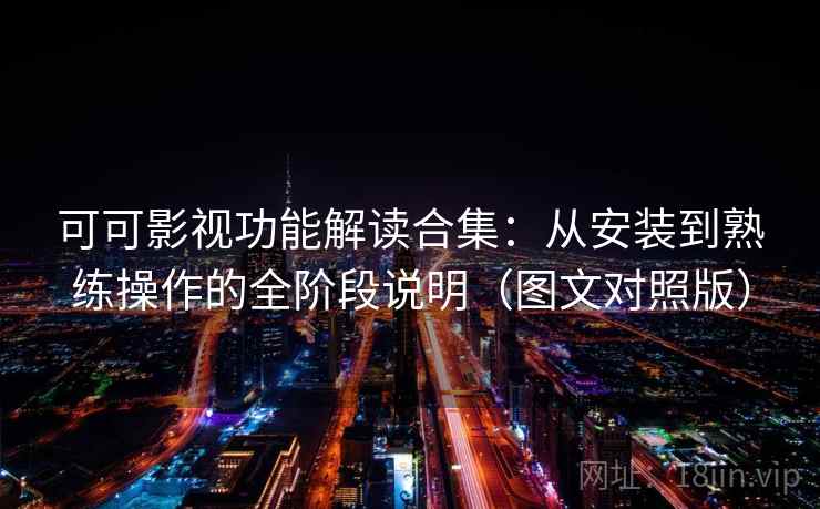 可可影视功能解读合集:从安装到熟练操作的全阶段说明(图文对照版) 可可影视功能解读合集:从安装到熟练操作的全阶段说明(图文对照版)