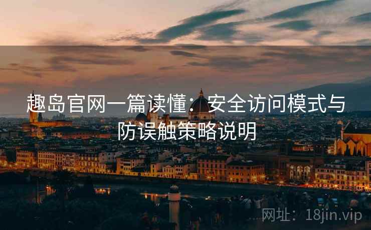 趣岛官网一篇读懂:安全访问模式与防误触策略说明 趣岛官网一篇读懂:安全访问模式与防误触策略说明