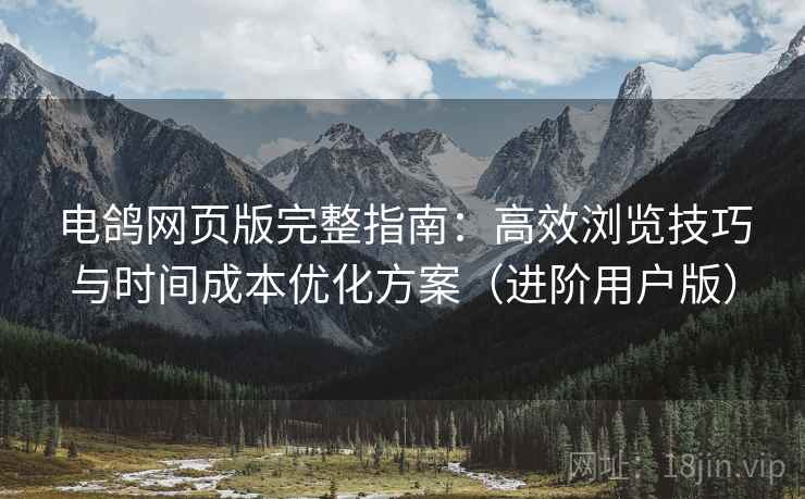 电鸽网页版完整指南:高效浏览技巧与时间成本优化方案(进阶用户版) 电鸽网页版完整指南:高效浏览技巧与时间成本优化方案(进阶用户版)