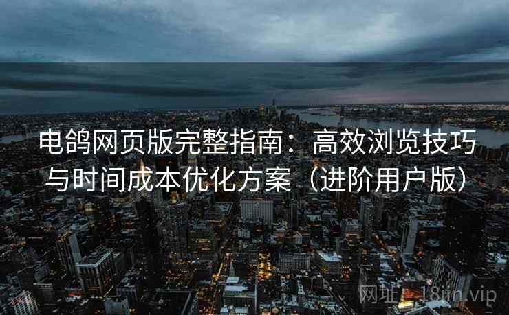 电鸽网页版完整指南:高效浏览技巧与时间成本优化方案(进阶用户版) 电鸽网页版完整指南:高效浏览技巧与时间成本优化方案(进阶用户版)