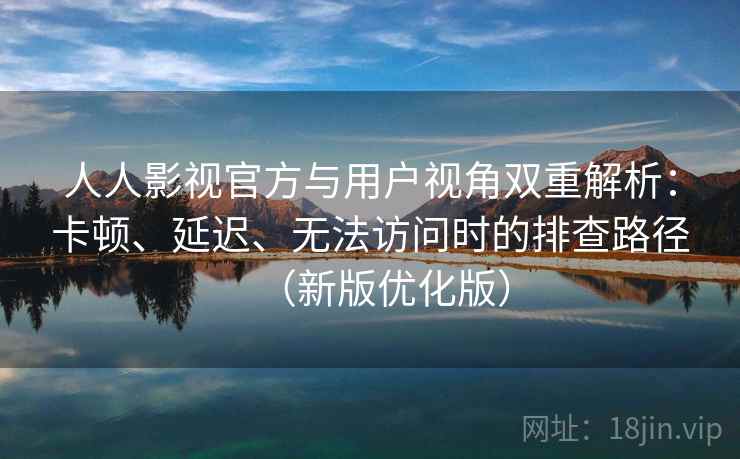 人人影视官方与用户视角双重解析:卡顿、延迟、无法访问时的排查路径(新版优化版) 人人影视官方与用户视角双重解析:卡顿、延迟、无法访问时的排查路径(新版优化版)
